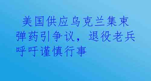  美国供应乌克兰集束弹药引争议，退役老兵呼吁谨慎行事