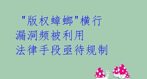  "版权蟑螂"横行 漏洞频被利用 法律手段亟待规制