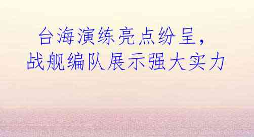  台海演练亮点纷呈，战舰编队展示强大实力