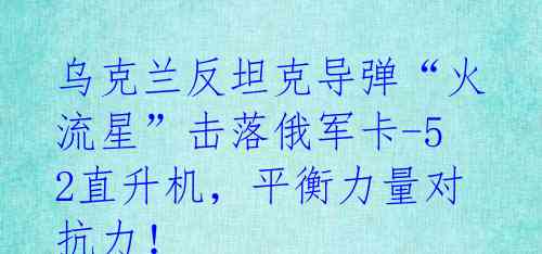 乌克兰反坦克导弹“火流星”击落俄军卡-52直升机，平衡力量对抗力！