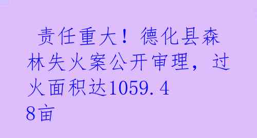  责任重大！德化县森林失火案公开审理，过火面积达1059.48亩