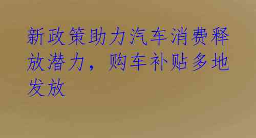 新政策助力汽车消费释放潜力，购车补贴多地发放