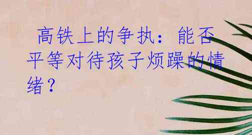  高铁上的争执：能否平等对待孩子烦躁的情绪？