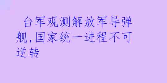  台军观测解放军导弹舰,国家统一进程不可逆转