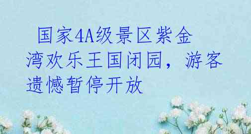  国家4A级景区紫金湾欢乐王国闭园，游客遗憾暂停开放