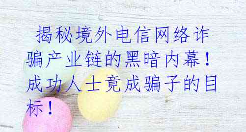  揭秘境外电信网络诈骗产业链的黑暗内幕！成功人士竟成骗子的目标！