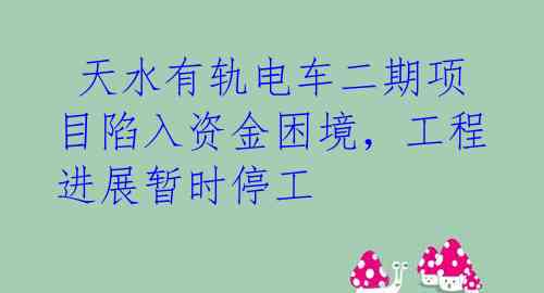  天水有轨电车二期项目陷入资金困境，工程进展暂时停工