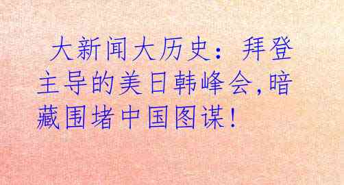  大新闻大历史：拜登主导的美日韩峰会,暗藏围堵中国图谋!