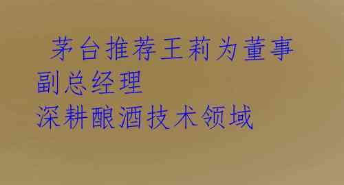  茅台推荐王莉为董事副总经理 深耕酿酒技术领域