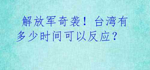  解放军奇袭！台湾有多少时间可以反应？