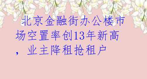  北京金融街办公楼市场空置率创13年新高，业主降租抢租户