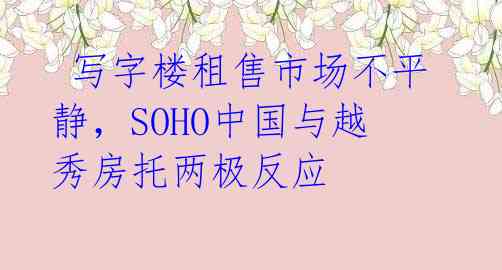  写字楼租售市场不平静，SOHO中国与越秀房托两极反应