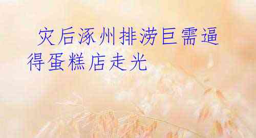  灾后涿州排涝巨需逼得蛋糕店走光