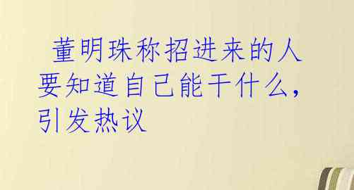  董明珠称招进来的人要知道自己能干什么，引发热议