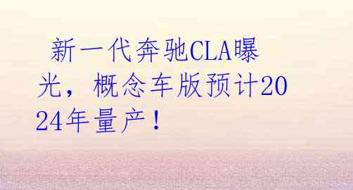  新一代奔驰CLA曝光，概念车版预计2024年量产！