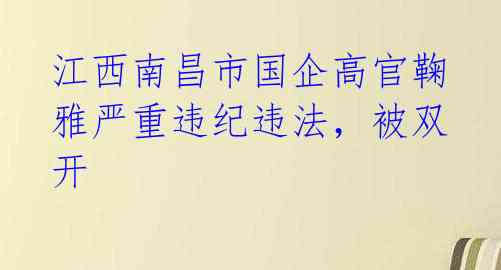 江西南昌市国企高官鞠雅严重违纪违法，被双开