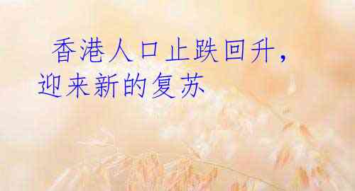  香港人口止跌回升，迎来新的复苏