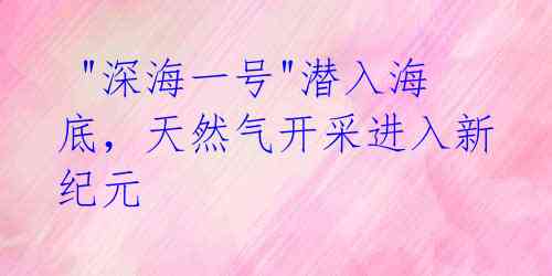  "深海一号"潜入海底，天然气开采进入新纪元