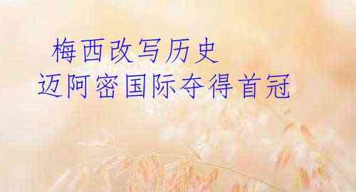  梅西改写历史 迈阿密国际夺得首冠