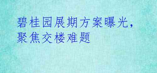 碧桂园展期方案曝光，聚焦交楼难题