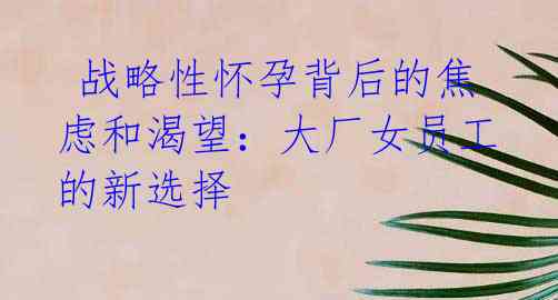  战略性怀孕背后的焦虑和渴望：大厂女员工的新选择