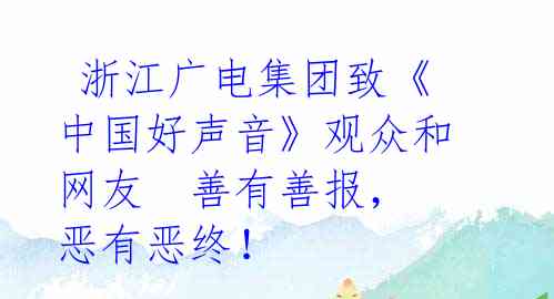  浙江广电集团致《中国好声音》观众和网友  善有善报，恶有恶终！