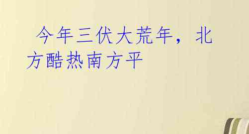  今年三伏大荒年，北方酷热南方平