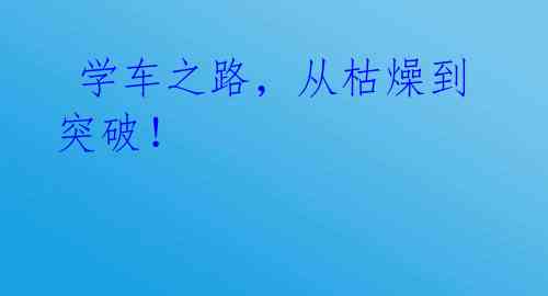  学车之路，从枯燥到突破！