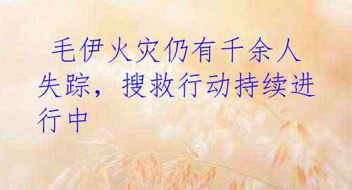  毛伊火灾仍有千余人失踪，搜救行动持续进行中
