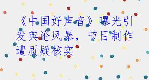 《中国好声音》曝光引发舆论风暴，节目制作遭质疑核实