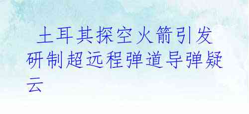 土耳其探空火箭引发研制超远程弹道导弹疑云