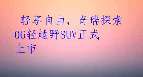  轻享自由，奇瑞探索06轻越野SUV正式上市