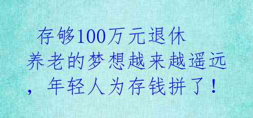  存够100万元退休养老的梦想越来越遥远，年轻人为存钱拼了！