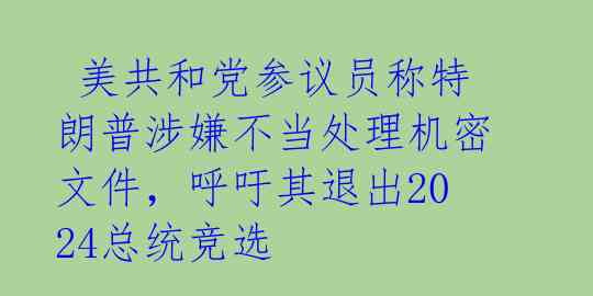  美共和党参议员称特朗普涉嫌不当处理机密文件，呼吁其退出2024总统竞选