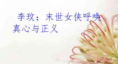  李玟：末世女侠呼唤真心与正义