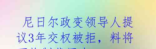  尼日尔政变领导人提议3年交权被拒，料将面临制裁压力