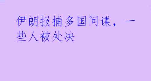 伊朗报捕多国间谍，一些人被处决