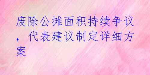 废除公摊面积持续争议，代表建议制定详细方案