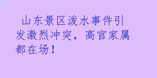  山东景区泼水事件引发激烈冲突，高官家属都在场！