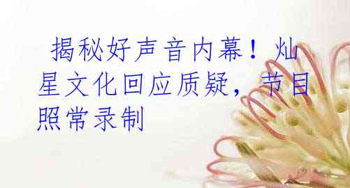  揭秘好声音内幕！灿星文化回应质疑，节目照常录制
