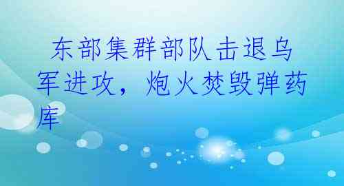  东部集群部队击退乌军进攻，炮火焚毁弹药库