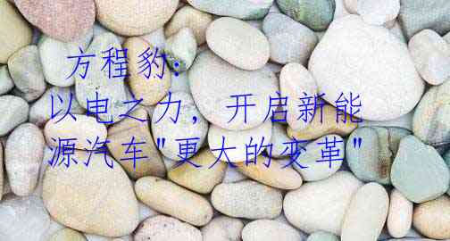  方程豹: 以电之力, 开启新能源汽车"更大的变革"