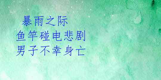  暴雨之际 鱼竿碰电悲剧 男子不幸身亡