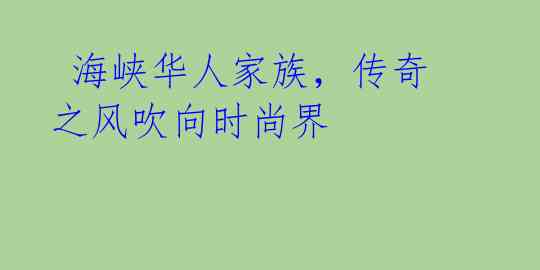  海峡华人家族，传奇之风吹向时尚界