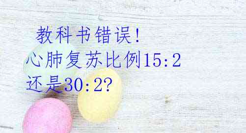  教科书错误! 心肺复苏比例15:2 还是30:2?