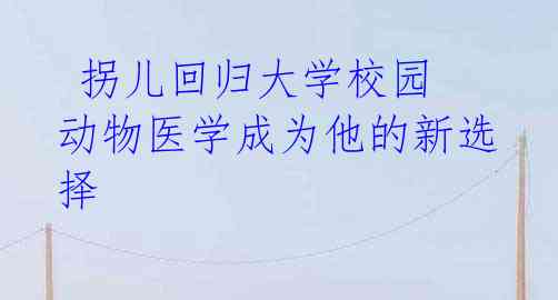  拐儿回归大学校园 动物医学成为他的新选择