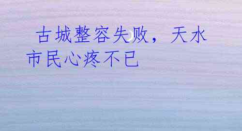  古城整容失败，天水市民心疼不已