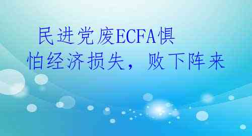  民进党废ECFA惧怕经济损失，败下阵来