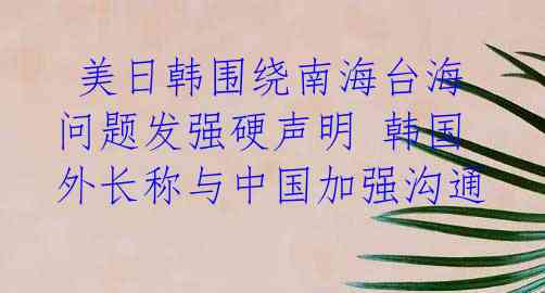  美日韩围绕南海台海问题发强硬声明 韩国外长称与中国加强沟通