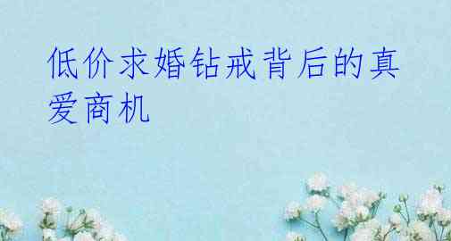 低价求婚钻戒背后的真爱商机